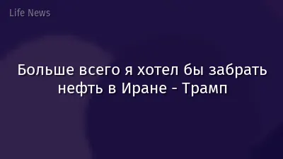 Больше всего я хотел бы забрать нефть в Иране - Трамп