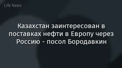Казахстан заинтересован в поставках нефти в Европу через Россию - посол Бородавкин