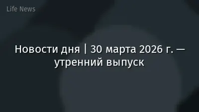 Новости дня | 30 марта 2026 г. — утренний выпуск