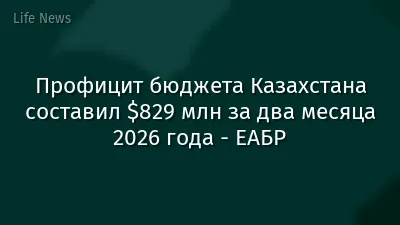 Профицит бюджета Казахстана составил $829 млн за два месяца 2026 года - ЕАБР