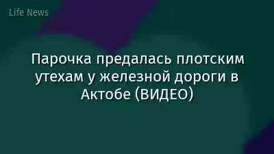 Парочка предалась плотским утехам у железной дороги в Актобе (ВИДЕО)