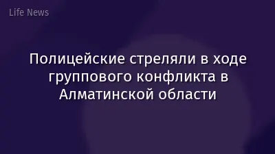 Полицейские стреляли в ходе группового конфликта в Алматинской области