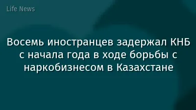 Восемь иностранцев задержал КНБ с начала года в ходе борьбы с наркобизнесом в Казахстане