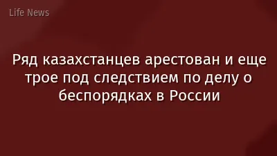 Ряд казахстанцев арестован и еще трое под следствием по делу о беспорядках в России