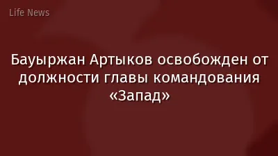 Бауыржан Артыков освобожден от должности главы командования «Запад»