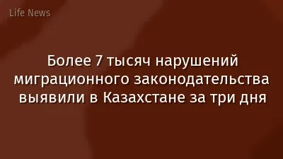 Более 7 тысяч нарушений миграционного законодательства выявили в Казахстане за три дня