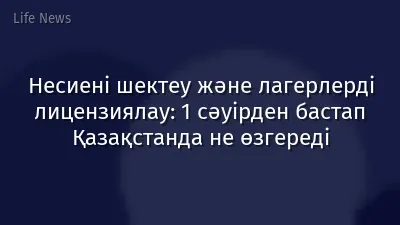 Несиені шектеу және лагерлерді лицензиялау: 1 сәуірден бастап Қазақстанда не өзгереді