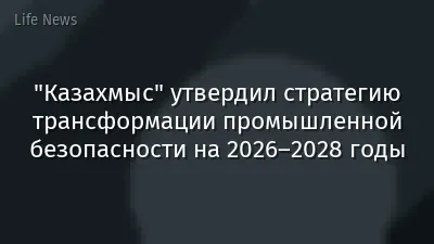 "Казахмыс" утвердил стратегию трансформации промышленной безопасности на 2026–2028 годы