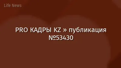 PRO КАДРЫ KZ » публикация №53430