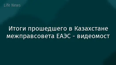 Итоги прошедшего в Казахстане межправсовета ЕАЭС - видеомост