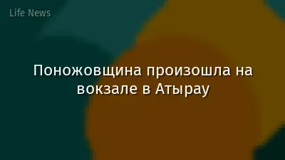 Поножовщина произошла на вокзале в Атырау