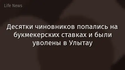 Десятки чиновников попались на букмекерских ставках и были уволены в Улытау