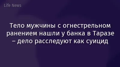 Тело мужчины с огнестрельном ранением нашли у банка в Таразе – дело расследуют как суицид