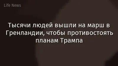 Тысячи людей вышли на марш в Гренландии, чтобы противостоять планам Трампа