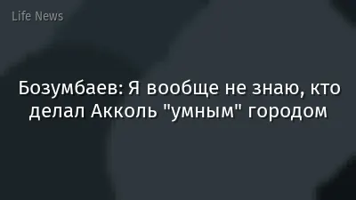 Бозумбаев: Я вообще не знаю, кто делал Акколь "умным" городом
