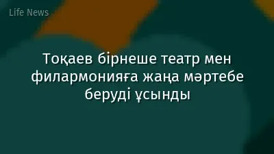Тоқаев бірнеше театр мен филармонияға жаңа мәртебе беруді ұсынды