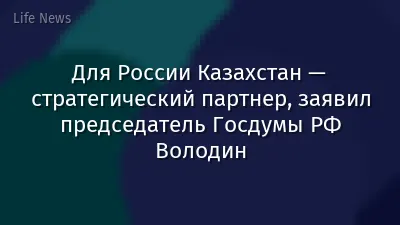 Для России Казахстан — стратегический партнер, заявил председатель Госдумы РФ Володин