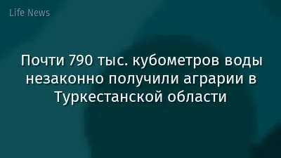 Почти 790 тыс. кубометров воды незаконно получили аграрии в Туркестанской области