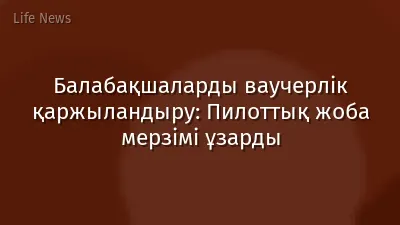 Балабақшаларды ваучерлік қаржыландыру: Пилоттық жоба мерзімі ұзарды