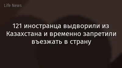 121 иностранца выдворили из Казахстана и временно запретили въезжать в страну