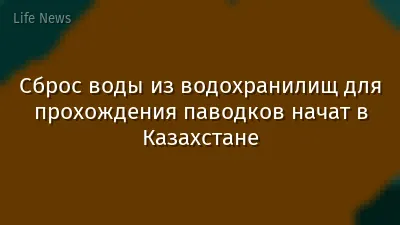 Сброс воды из водохранилищ для прохождения паводков начат в Казахстане