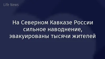 На Северном Кавказе России сильное наводнение, эвакуированы тысячи жителей