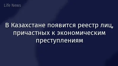 В Казахстане появится реестр лиц, причастных к экономическим преступлениям