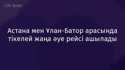 Астана мен Ұлан-Батор арасында тікелей жаңа әуе рейсі ашылады