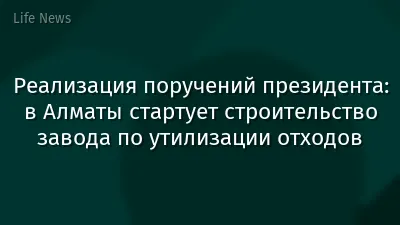 Реализация поручений президента: в Алматы стартует строительство завода по утилизации отходов