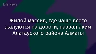 Жилой массив, где чаще всего жалуются на дороги, назвал аким Алатауского района Алматы