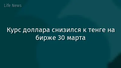 Курс доллара снизился к тенге на бирже 30 марта