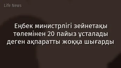 Еңбек министрлігі зейнетақы төлемінен 20 пайыз ұсталады деген ақпаратты жоққа шығарды