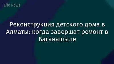 Реконструкция детского дома в Алматы: когда завершат ремонт в Баганашыле