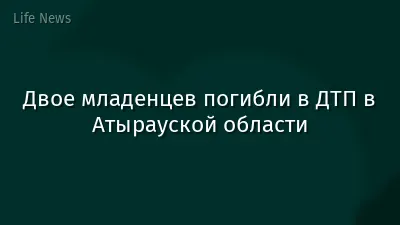 Двое младенцев погибли в ДТП в Атырауской области