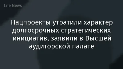 Нацпроекты утратили характер долгосрочных стратегических инициатив, заявили в Высшей аудиторской палате