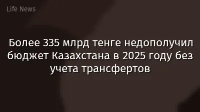 Более 335 млрд тенге недополучил бюджет Казахстана в 2025 году без учета трансфертов
