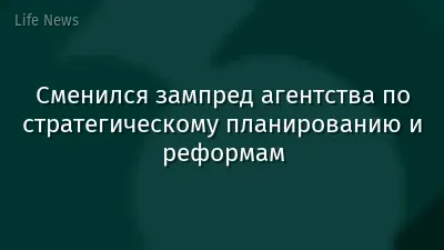 Сменился зампред агентства по стратегическому планированию и реформам