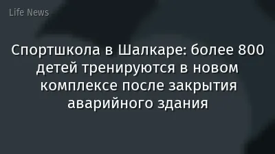 Спортшкола в Шалкаре: более 800 детей тренируются в новом комплексе после закрытия аварийного здания