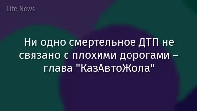 Ни одно смертельное ДТП не связано с плохими дорогами – глава "КазАвтоЖола"