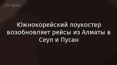 Южнокорейский лоукостер возобновляет рейсы из Алматы в Сеул и Пусан