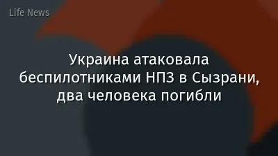 Украина атаковала беспилотниками НПЗ в Сызрани, два человека погибли