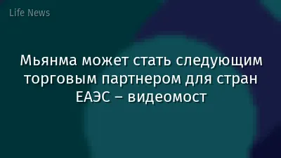 Мьянма может стать следующим торговым партнером для стран ЕАЭС – видеомост