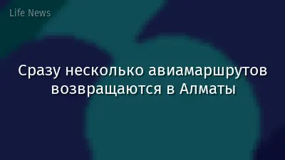 Сразу несколько авиамаршрутов возвращаются в Алматы