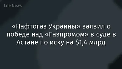 «Нафтогаз Украины» заявил о победе над «Газпромом» в суде в Астане по иску на $1,4 млрд