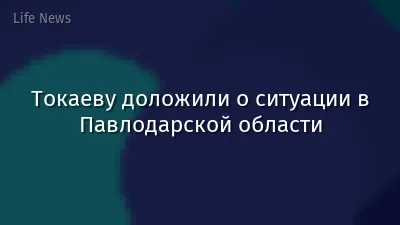 Токаеву доложили о ситуации в Павлодарской области