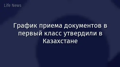 График приема документов в первый класс утвердили в Казахстане