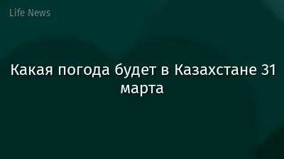 Какая погода будет в Казахстане 31 марта