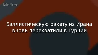 Баллистическую ракету из Ирана вновь перехватили в Турции