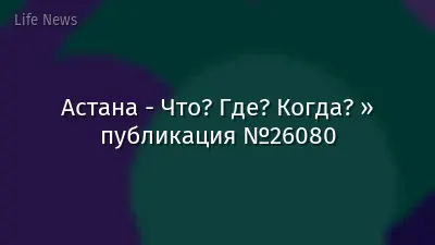 Астана - Что? Где? Когда? » публикация №26080