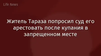 Житель Тараза попросил суд его арестовать после купания в запрещенном месте